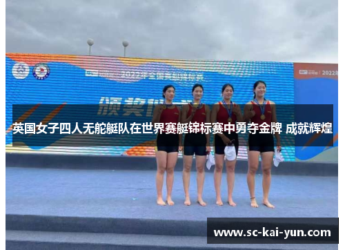 英国女子四人无舵艇队在世界赛艇锦标赛中勇夺金牌 成就辉煌 英国女子四人无舵艇队在世界赛艇锦标赛中勇夺金牌 成就辉煌