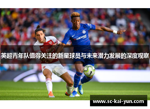 英超青年队值得关注的新星球员与未来潜力发展的深度观察