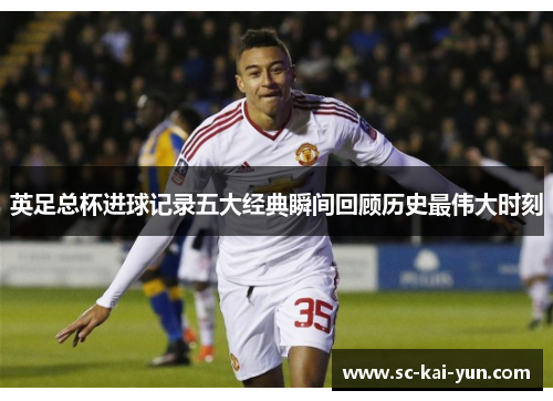 英足总杯进球记录五大经典瞬间回顾历史最伟大时刻