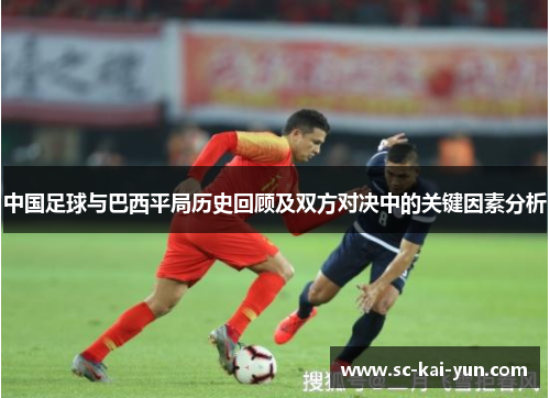 中国足球与巴西平局历史回顾及双方对决中的关键因素分析
