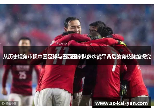 从历史视角审视中国足球与巴西国家队多次战平背后的竞技脉络探究