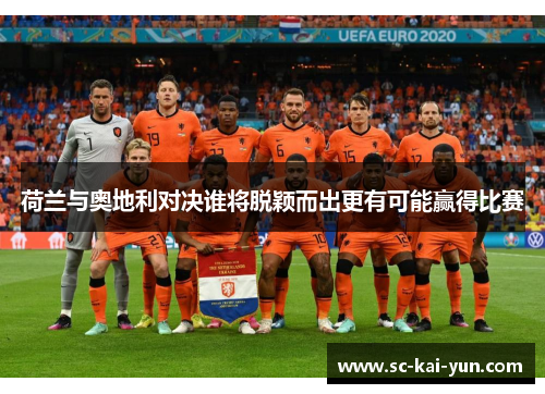 荷兰与奥地利对决谁将脱颖而出更有可能赢得比赛