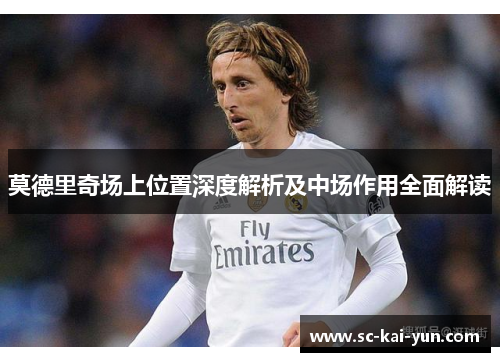 莫德里奇场上位置深度解析及中场作用全面解读