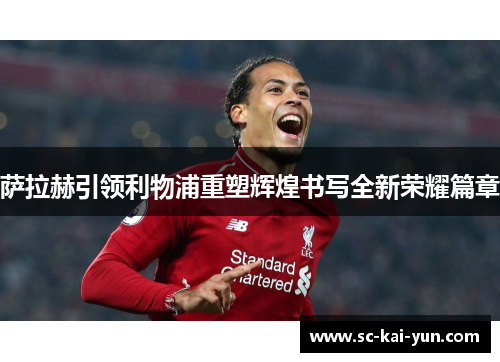 萨拉赫引领利物浦重塑辉煌书写全新荣耀篇章