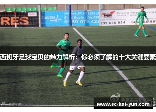 西班牙足球宝贝的魅力解析:你必须了解的十大关键要素 西班牙足球宝贝的魅力解析:你必须了解的十大关键要素