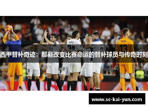 西甲替补奇迹：那些改变比赛命运的替补球员与传奇时刻