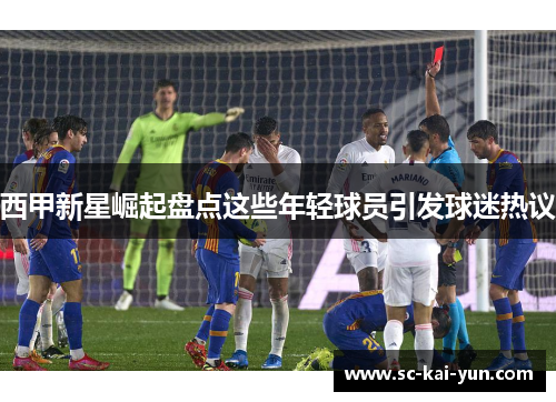 西甲新星崛起盘点这些年轻球员引发球迷热议