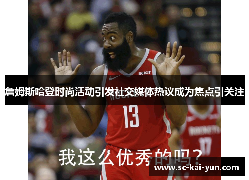 詹姆斯哈登时尚活动引发社交媒体热议成为焦点引关注