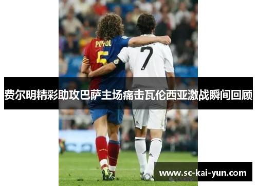 费尔明精彩助攻巴萨主场痛击瓦伦西亚激战瞬间回顾