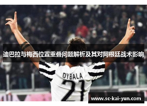 迪巴拉与梅西位置重叠问题解析及其对阿根廷战术影响