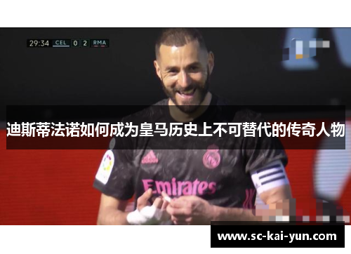 迪斯蒂法诺如何成为皇马历史上不可替代的传奇人物