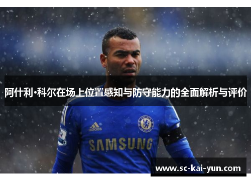 阿什利·科尔在场上位置感知与防守能力的全面解析与评价