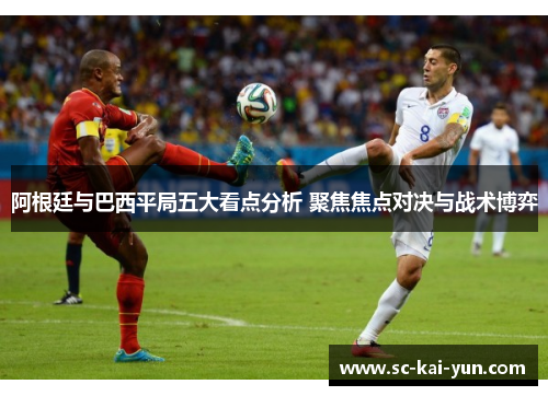 阿根廷与巴西平局五大看点分析 聚焦焦点对决与战术博弈