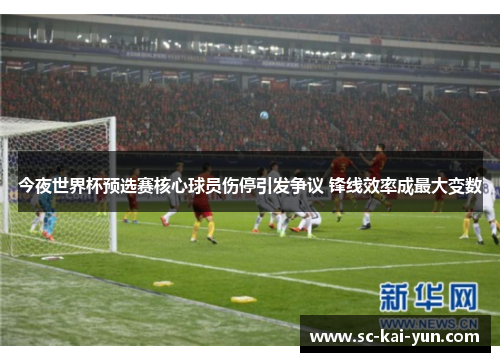 今夜世界杯预选赛核心球员伤停引发争议 锋线效率成最大变数