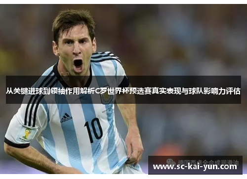 从关键进球到领袖作用解析C罗世界杯预选赛真实表现与球队影响力评估 从关键进球到领袖作用解析C罗世界杯预选赛真实表现与球队影响力评估