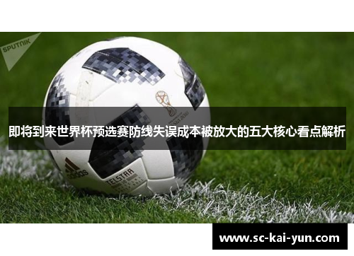 即将到来世界杯预选赛防线失误成本被放大的五大核心看点解析