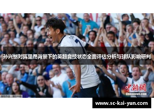 孙兴慜对阵里昂背景下的英超竞技状态全面评估分析与球队影响研判 孙兴慜对阵里昂背景下的英超竞技状态全面评估分析与球队影响研判