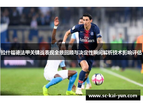 拉什福德法甲关键战表现全景回顾与决定性瞬间解析技术影响评估 拉什福德法甲关键战表现全景回顾与决定性瞬间解析技术影响评估
