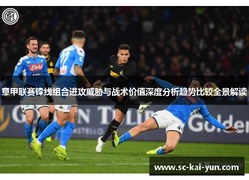 意甲联赛锋线组合进攻威胁与战术价值深度分析趋势比较全景解读