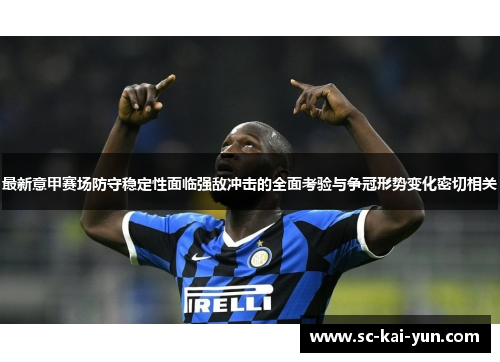 最新意甲赛场防守稳定性面临强敌冲击的全面考验与争冠形势变化密切相关 最新意甲赛场防守稳定性面临强敌冲击的全面考验与争冠形势变化密切相关