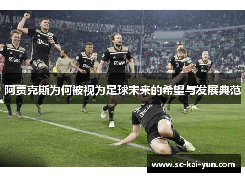 阿贾克斯为何被视为足球未来的希望与发展典范