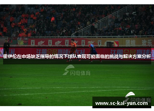 霍伊伦在中场缺乏指导的情况下球队表现可能面临的挑战与解决方案分析