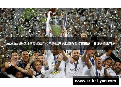 2025年非洲杯抽签仪式将在拉巴特举行 各队激烈角逐预示新一届盛大赛事开启