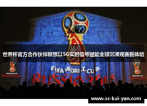 世界杯官方合作伙伴联想以5G实时信号赋能全球沉浸观赛新体验