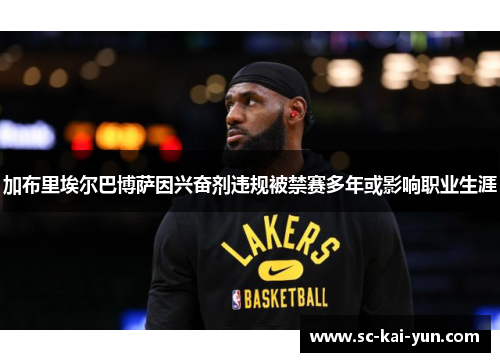 加布里埃尔巴博萨因兴奋剂违规被禁赛多年或影响职业生涯 加布里埃尔巴博萨因兴奋剂违规被禁赛多年或影响职业生涯