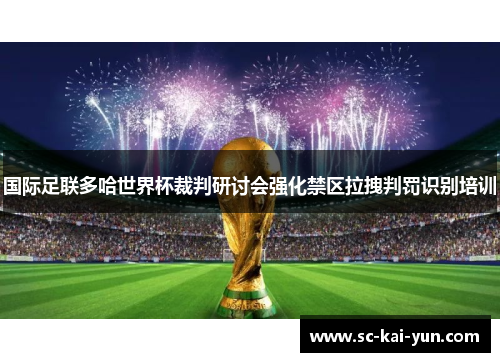国际足联多哈世界杯裁判研讨会强化禁区拉拽判罚识别培训