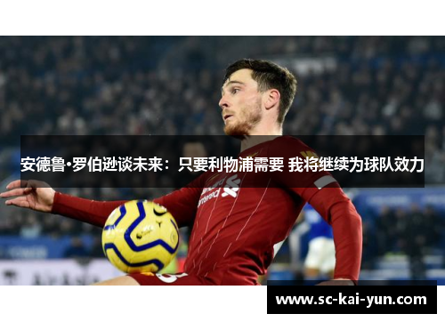 安德鲁·罗伯逊谈未来:只要利物浦需要 我将继续为球队效力 安德鲁·罗伯逊谈未来:只要利物浦需要 我将继续为球队效力