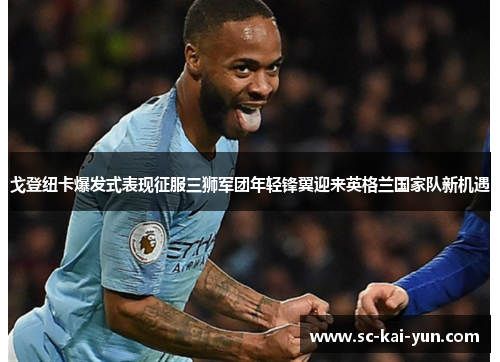 戈登纽卡爆发式表现征服三狮军团年轻锋翼迎来英格兰国家队新机遇