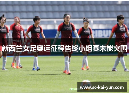 新西兰女足奥运征程告终小组赛未能突围