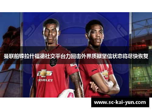 曼联前锋拉什福德社交平台力回击外界质疑坚信状态将尽快恢复