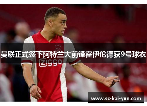 曼联正式签下阿特兰大前锋霍伊伦德获9号球衣