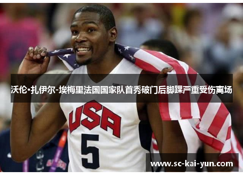 沃伦·扎伊尔-埃梅里法国国家队首秀破门后脚踝严重受伤离场