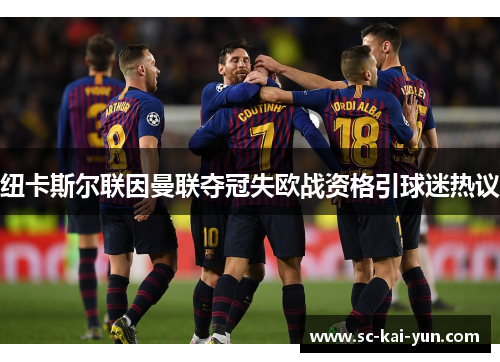 纽卡斯尔联因曼联夺冠失欧战资格引球迷热议