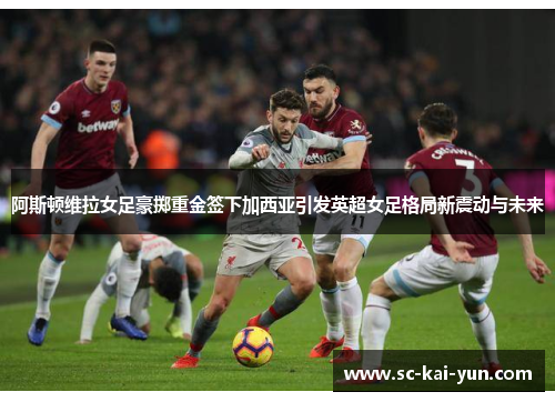 阿斯顿维拉女足豪掷重金签下加西亚引发英超女足格局新震动与未来