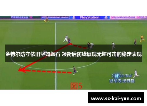 金特尔防守依旧坚如磐石 领衔后防线展现无懈可击的稳定表现