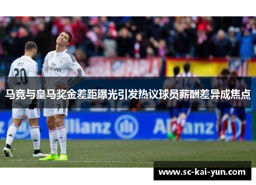 马竞与皇马奖金差距曝光引发热议球员薪酬差异成焦点