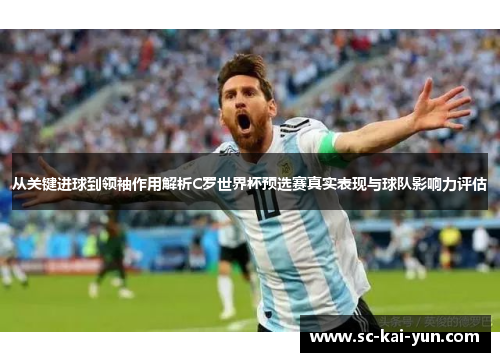 从关键进球到领袖作用解析C罗世界杯预选赛真实表现与球队影响力评估