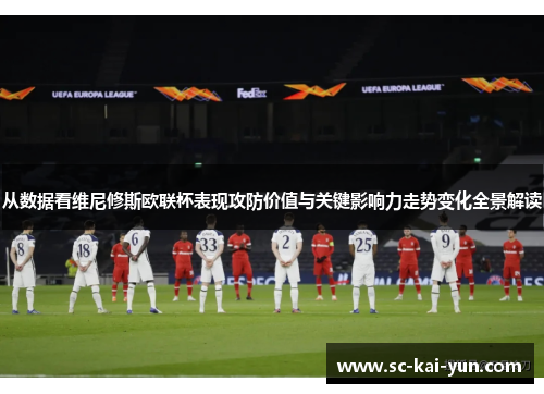 从数据看维尼修斯欧联杯表现攻防价值与关键影响力走势变化全景解读