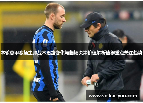 本轮意甲赛场主帅战术思路变化与临场决策价值解析值得重点关注趋势