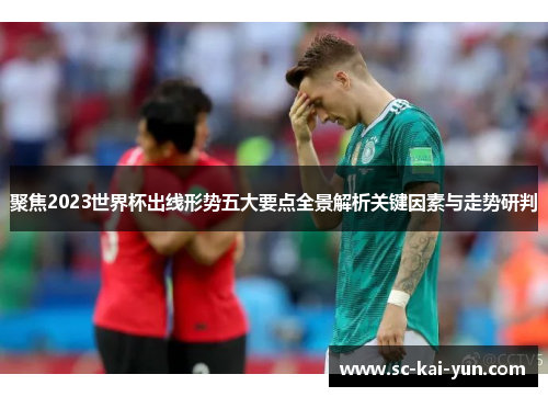 聚焦2023世界杯出线形势五大要点全景解析关键因素与走势研判