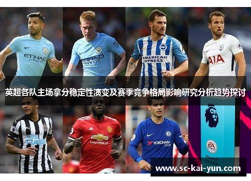 英超各队主场拿分稳定性演变及赛季竞争格局影响研究分析趋势探讨
