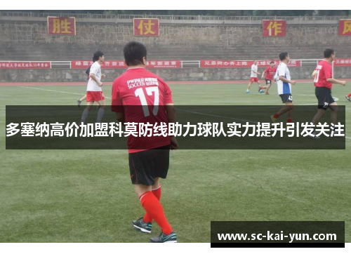 多塞纳高价加盟科莫防线助力球队实力提升引发关注 多塞纳高价加盟科莫防线助力球队实力提升引发关注