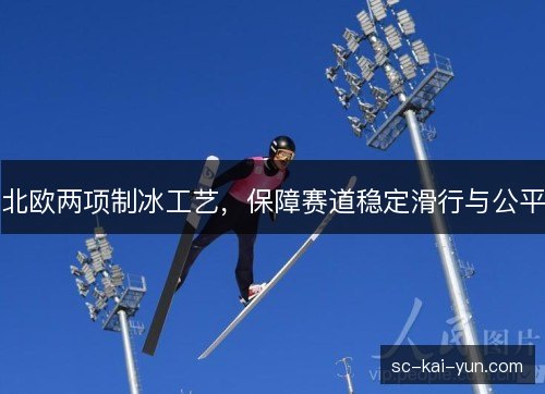 北欧两项制冰工艺,保障赛道稳定滑行与公平 北欧两项制冰工艺,保障赛道稳定滑行与公平
